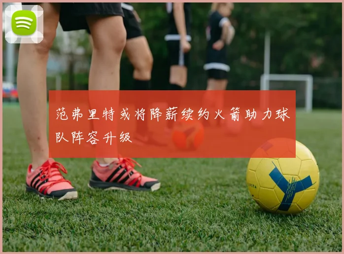 范弗里特或将降薪续约火箭助力球队阵容升级