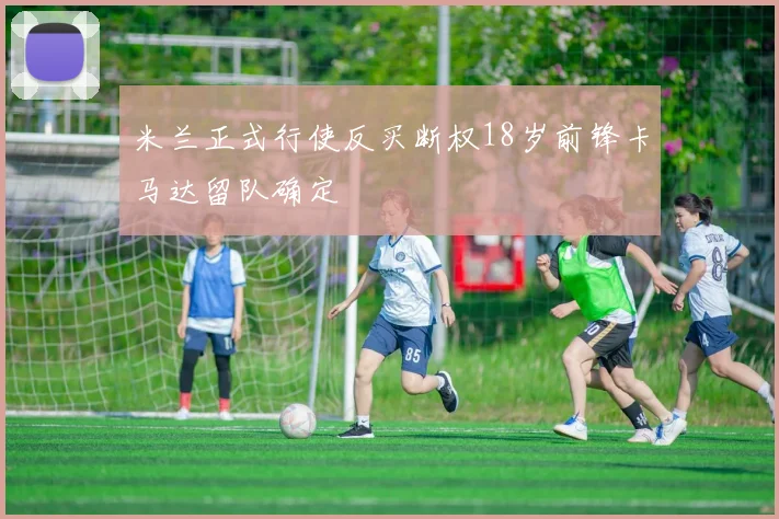 米兰正式行使反买断权18岁前锋卡马达留队确定