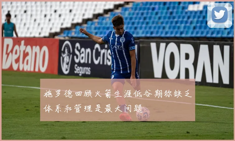 施罗德回顾火箭生涯低谷期称缺乏体系和管理是最大问题