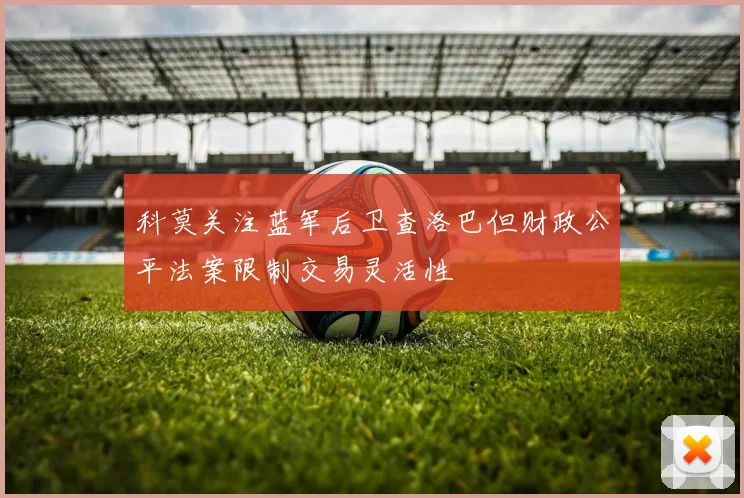 科莫关注蓝军后卫查洛巴但财政公平法案限制交易灵活性